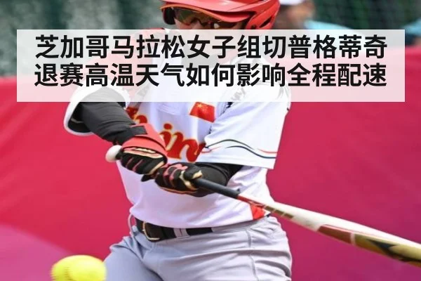 芝加哥马拉松女子组切普格蒂奇退赛高温天气如何影响全程配速